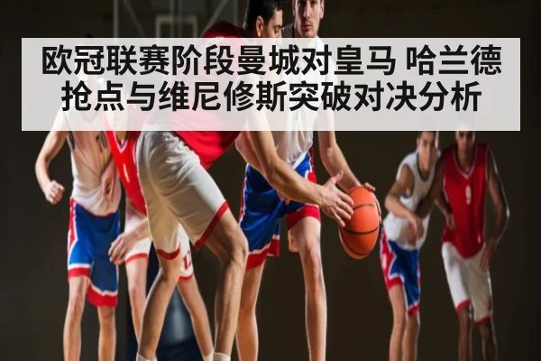 欧冠联赛阶段曼城对皇马 哈兰德抢点与维尼修斯突破对决分析