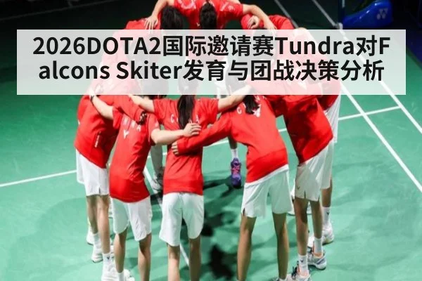 2026DOTA2国际邀请赛Tundra对Falcons Skiter发育与团战决策分析